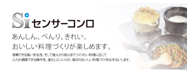 Siセンサーコンロ あんしん、べんり、きれい。おいしい料理づくりが楽しめます。信頼できる高い安全性、そして強火から弱火までつくりたい料理に応じて火力が調節できる操作性。進化したコンロが、毎日のおいしい料理づくりをお手伝いします。